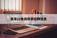 广安张家口休闲伴游雇用信息(张家口休闲伴游雇用信息最新)