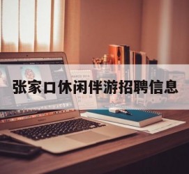 广安张家口休闲伴游雇用信息(张家口休闲伴游雇用信息最新)