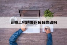 广安豆瓣上雇用兼职模特靠谱吗的简单介绍