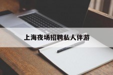 广安上海夜场雇用私家伴游(上海雇用高端伴游一天20万)