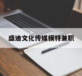 广安盛迪文化传媒模特兼职的简单介绍