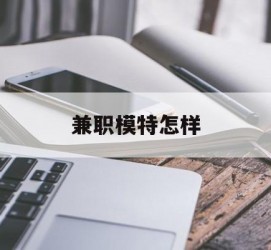 广安兼职模特如何(哪里能够做模特兼职工做)