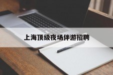 广安上海顶级夜场伴游雇用(上海顶级夜场伴游雇用网)