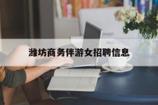 广安潍坊商务伴游女雇用信息的简单介绍