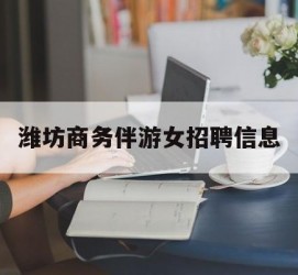 广安潍坊商务伴游女雇用信息的简单介绍