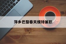 广安萍乡巴黎春天模特兼职(萍乡巴黎春天模特兼职雇用)