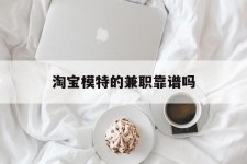 广安淘宝模特的兼职靠谱吗(淘宝上的兼职模特是实的吗)