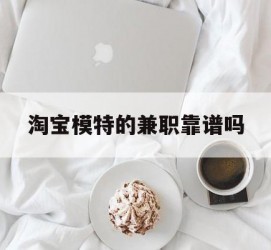 广安淘宝模特的兼职靠谱吗(淘宝上的兼职模特是实的吗)