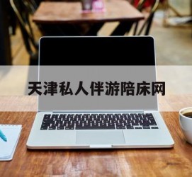 广安天津私家伴游陪床网的简单介绍