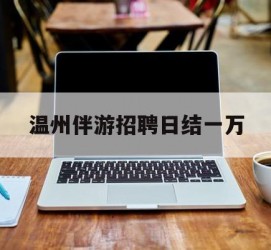广安包罗温州伴游雇用日结一万的词条