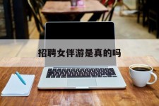 广安雇用女伴游是实的吗(私家伴游雇用信息是实的吗)