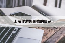广安上海伴游外围雇用日薪(上海雇用伴游年薪8000万)