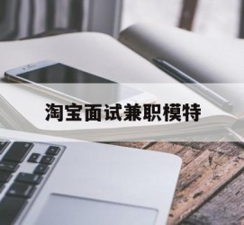 广安淘宝面试兼职模特(雇用5名新人兼职淘宝模特)