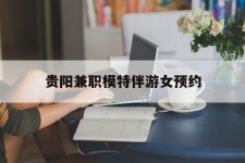 广安贵阳兼职模特伴游女预约的简单介绍